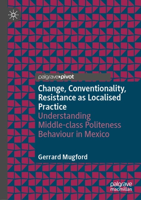 Change, Conventionality, Resistance as Localised Practice - Understanding Middle-class Politeness Behaviour in Mexico