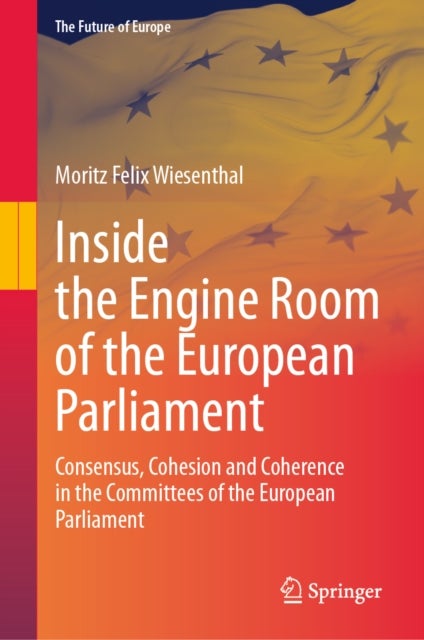 Inside the Engine Room of the European Parliament - Consensus, Cohesion and Coherence in the Committees of the European Parliament