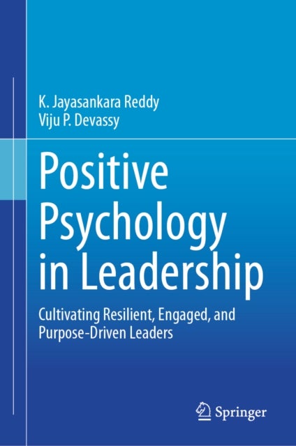 Positive Psychology in Leadership - Cultivating Resilient, Engaged, and Purpose-Driven Leaders