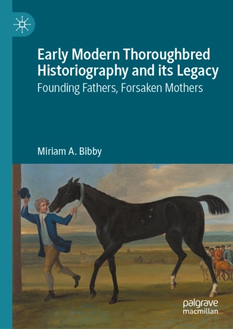 Early Modern Thoroughbred Historiography and its Legacy - Founding Fathers, Forsaken Mothers