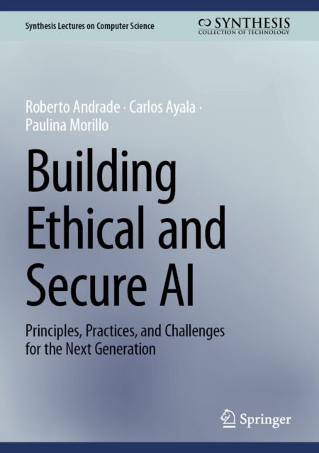 Building Ethical and Secure AI - Principles, Practices, and Challenges for the Next Generation