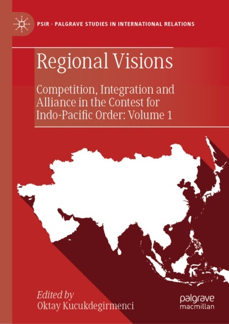 Regional Visions - Competition, Integration and Alliance in the Contest for Indo-Pacific Order: Volume 1