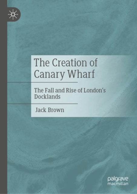 The Creation of Canary Wharf - The Fall and Rise of London’s Docklands