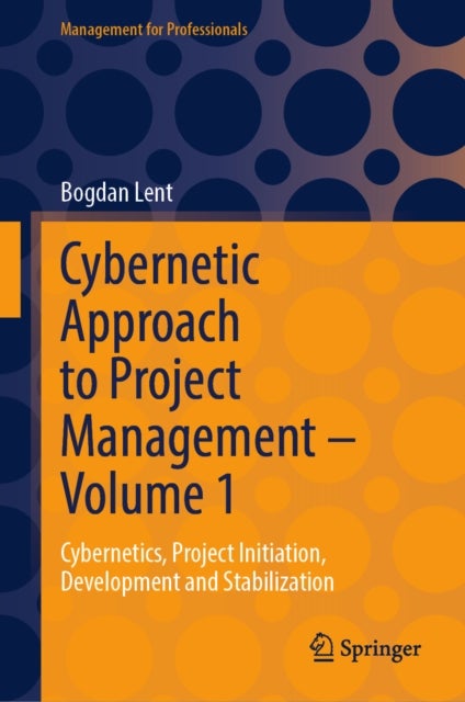 Cybernetic Approach to Project Management – Volume 1 - Cybernetics, Project Initiation, Development and Stabilization
