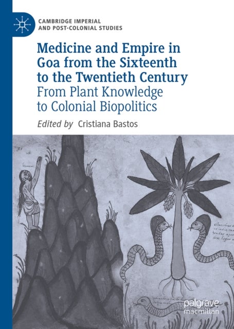 Medicine and Empire in Goa from the Sixteenth to the Twentieth Century - From Plant Knowledge to Colonial Biopolitics