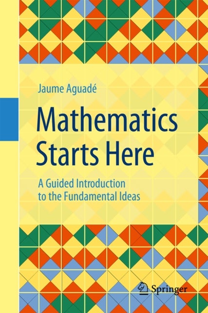 Mathematics Starts Here - A Guided Introduction to the Fundamental Ideas