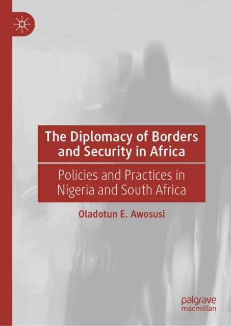 The Diplomacy of Borders and Security in Africa - Policies and Practices in Nigeria and South Africa
