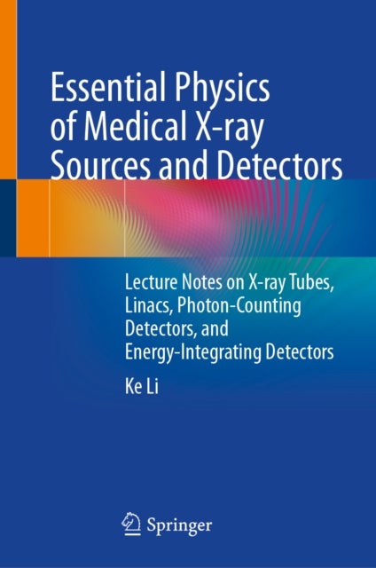 Essential Physics of Medical X-ray Sources and Detectors - Lecture Notes on X-ray Tubes, Linacs, Photon-Counting Detectors, and Energy-Integrating Detectors