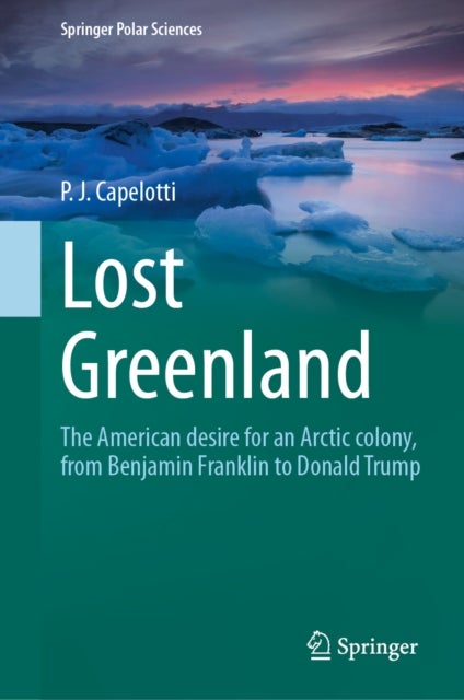 Lost Greenland - The American desire for an Arctic colony, from Benjamin Franklin to Donald Trump