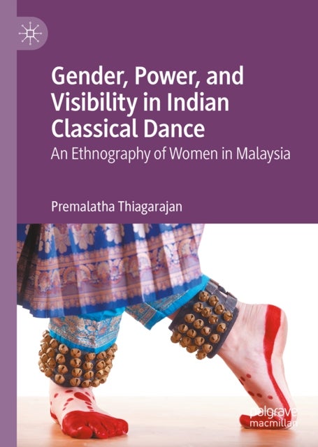 Gender, Power, and Visibility in Indian Classical Dance - An Ethnography of Women in Malaysia