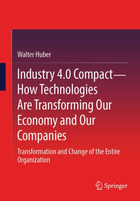 Industry 4.0 Compact – How Technologies Are Transforming Our Economy and Our Companies - Transformation and Change of the Entire Organization