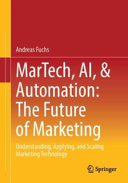 MarTech, AI, & Automation: The Future of Marketing - Understanding, Applying, and Scaling Marketing Technology