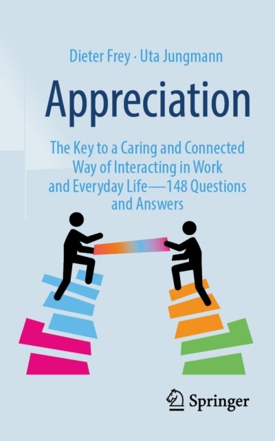 Appreciation - The Key to a Caring and Connected Way of Interacting in Work and Everyday Life – 148 Questions and Answers