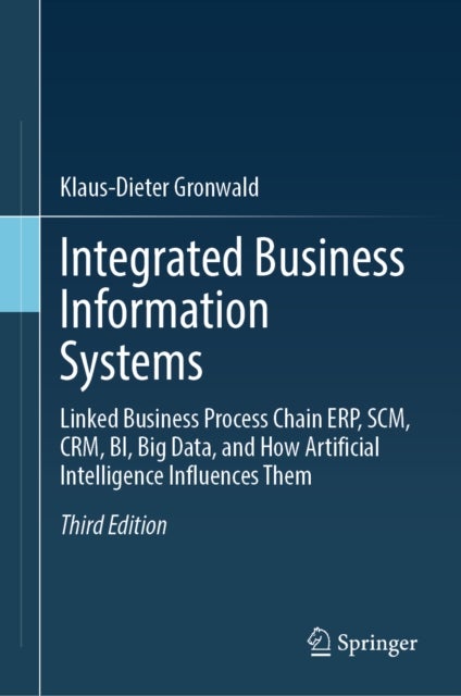 Integrated Business Information Systems - Linked Business Process Chain ERP, SCM, CRM, BI, Big Data, and How Artificial Intelligence Influences Them