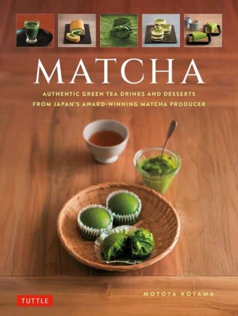 Matcha - Authentic Green Tea Drinks and Dessert Recipes from Japan's Award-Winning Matcha Producer