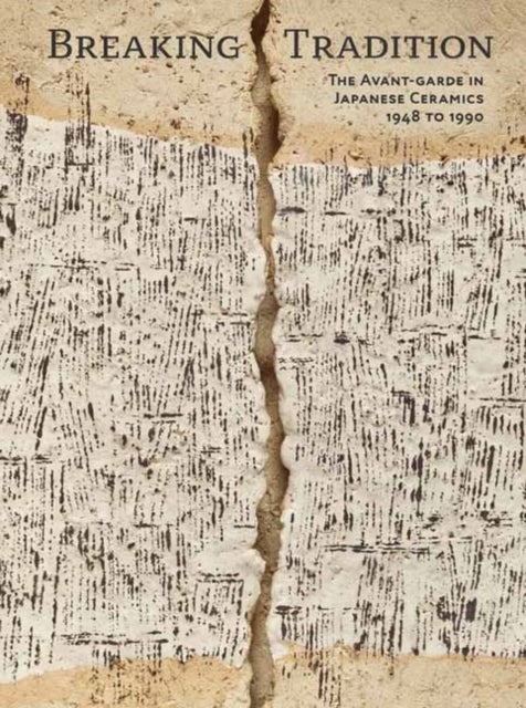 Breaking Tradition - The Avant-Garde in Japanese Ceramics 1948 to 1990