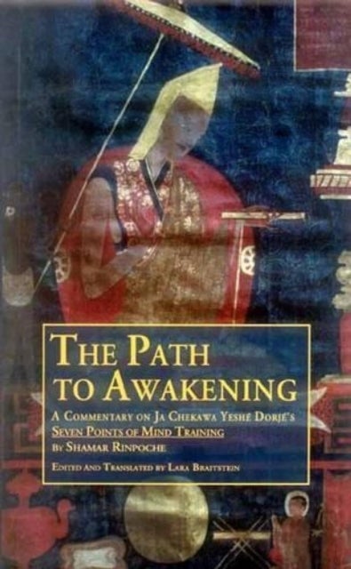 The Path to Awakening - A Commentary on Ja Chekawa Yeshe Dorje's Seven Points of Mind Training