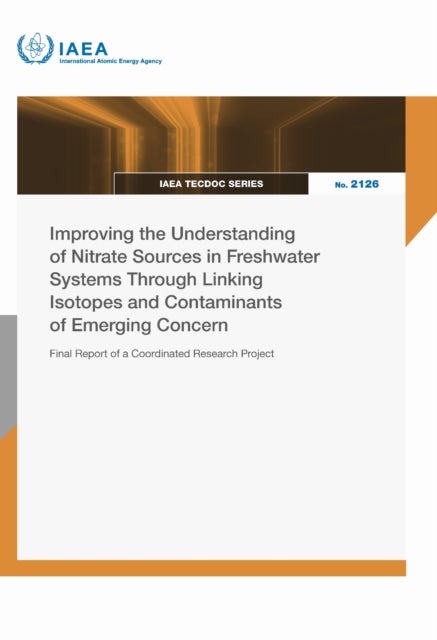 Improving the Understanding of Nitrate Sources in Freshwater Systems Through Linking Isotopes and Contaminants of Emerging Concern - Final Report of a Coordinated Research Project