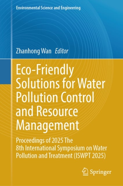 Eco-Friendly Solutions for Water Pollution Control and Resource Management - Proceedings of 2025 The 8th International Symposium on Water Pollution and Treatment (ISWPT 2025)