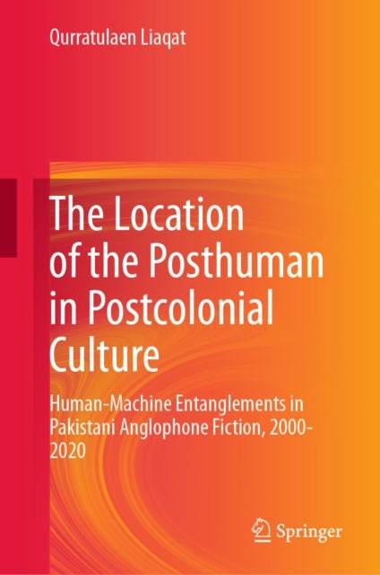 The Location of the Posthuman in Postcolonial Culture - Human-Machine Entanglements in Pakistani Anglophone Fiction, 2000-2020