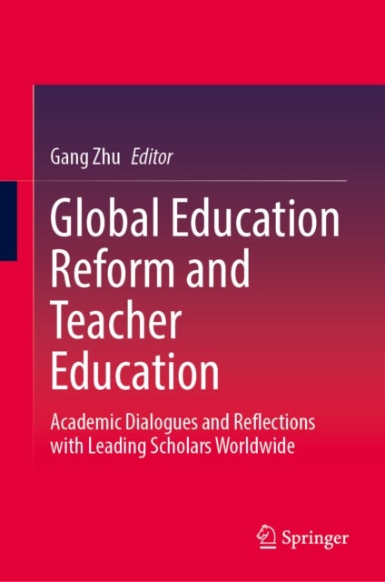 Global Education Reform and Teacher Education - Academic Dialogues and Reflections with Leading Scholars Worldwide