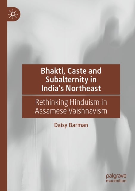 Bhakti, Caste and Subalternity in India's Northeast - Rethinking Hinduism in Assamese Vaishnavism