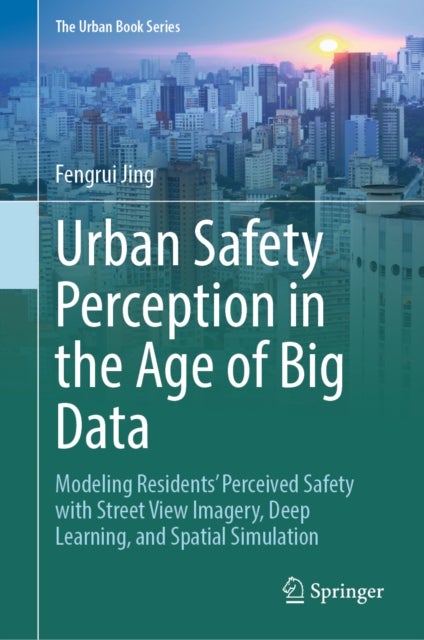 Urban Safety Perception in the Age of Big Data - Modeling Residents’ Perceived Safety with Street View Imagery, Deep Learning, and Spatial Simulation