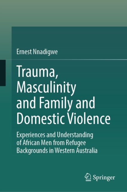 Trauma, Masculinity and Family and Domestic Violence - Experiences and Understanding of African Men from Refugee Backgrounds in Western Australia