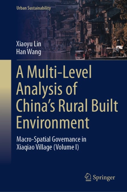 A Multi-Level Analysis of China’s Rural Built Environment - Macro-Spatial Governance in Xiaqiao Village (Volume I)