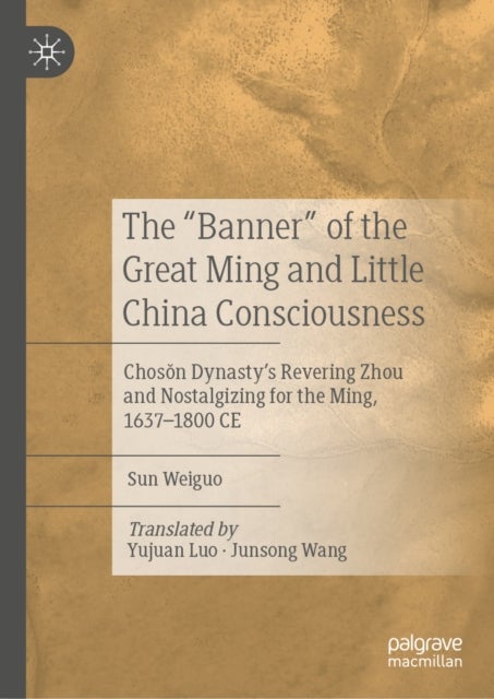 The 'Banner' of the Great Ming and Little China Consciousness - Choson Dynasty’s Revering Zhou and Nostalgizing for the Ming, 1637–1800 CE