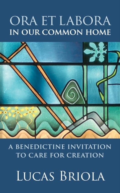 Ora et Labora in Our Common Home - A Benedictine Invitation to Care for Creation