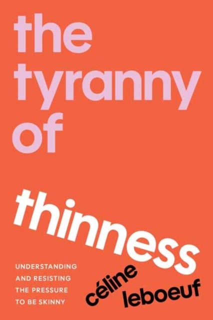 The Tyranny of Thinness - Understanding and Resisting the Pressure to Be Skinny