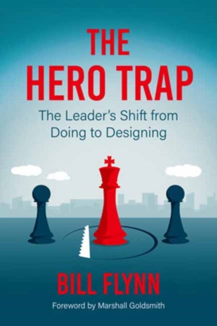 The Hero Trap - The Leader's Shift from Doing to Designing