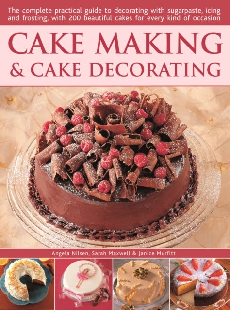 Cake Making & Cake Decorating - The complete practical guide to decorating with sugarpaste, icing and frosting, with 200 beautiful cakes for every kind of occasion