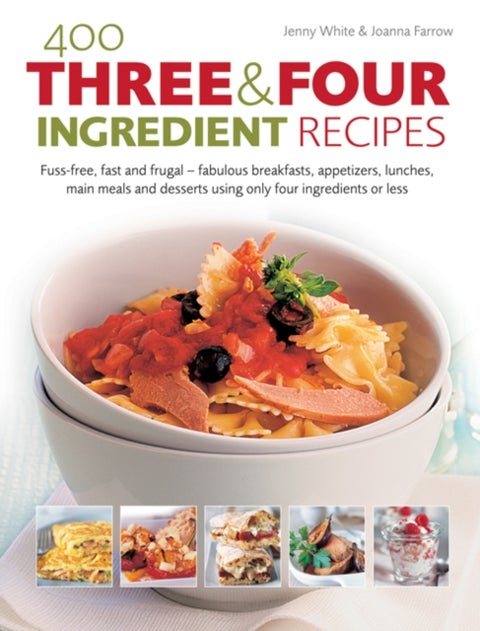 400 Three & Four Ingredient Recipes - Fuss-free, fast and frugal – fabulous breakfasts, appetizers, lunches, main meals and desserts using only four ingredients or less