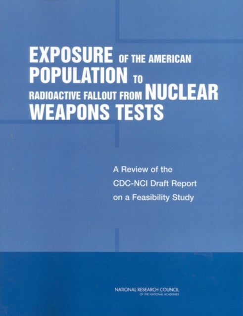 Exposure of the American Population to Radioactive Fallout from Nuclear Weapons Tests - A Review of the CDC-NCI Draft Report on a Feasibility Study of the Health Consequences to the American Population from Nuclear Weapons Tests Conducted by the United States and Other Nations