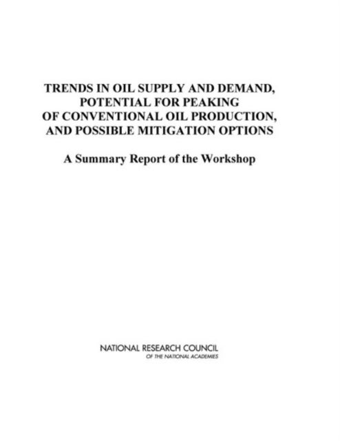 Trends in Oil Supply and Demand, the Potential for Peaking of Conventional Oil Production, and Possible Mitigation Options - A Summary Report of the Workshop
