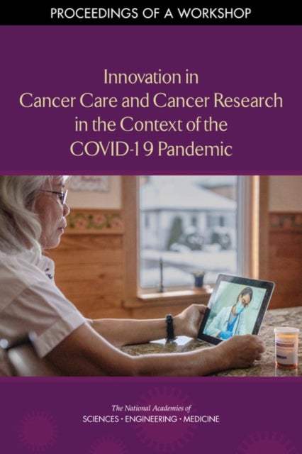 Innovation in Cancer Care and Cancer Research in the Context of the COVID-19 Pandemic - Proceedings of a Workshop