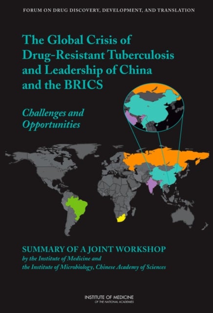 The Global Crisis of Drug-Resistant Tuberculosis and Leadership of China and the BRICS - Challenges and Opportunities: Summary of a Joint Workshop by the Institute of Medicine and the Institute of Microbiology, Chinese Academy of Sciences