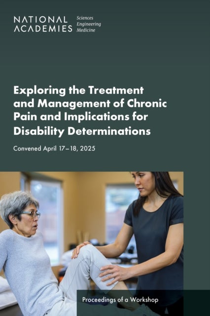 Exploring the Treatment and Management of Chronic Pain and Implications for Disability Determinations - Proceedings of a Workshop