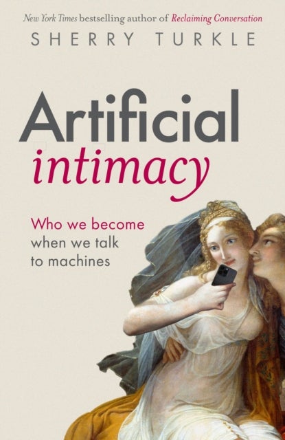 Artificial Intimacy - Who We Become When we Talk to Machines, "groundbreaking research and beautiful writing," Jonathan Haidt, author of The Anxious Generation