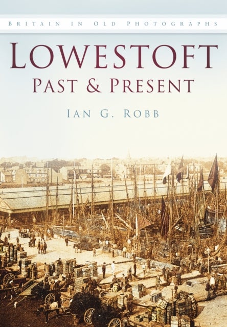 Lowestoft Past and Present - Britain in Old Photographs