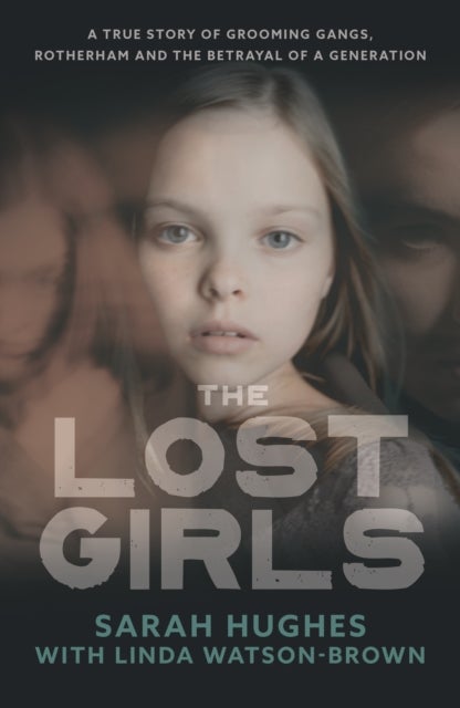 The Lost Girls - Rape Gangs, Rotherham and the Betrayal of a Generation