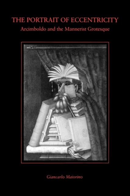 The Portrait of Eccentricity - Arcimboldo and the Mannerist Grotesque