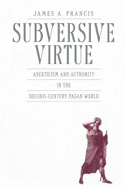 Subversive Virtue - Asceticism and Authority in the Second-Century Pagan World