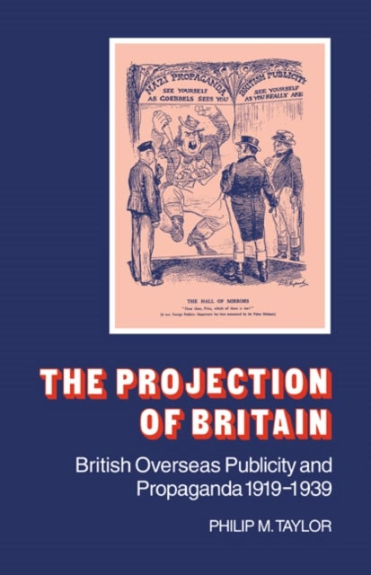 The Projection of Britain - British Overseas Publicity and Propaganda 1919–1939