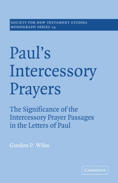 Paul''s Intercessory Prayers - The Significance of the Intercessory Prayer Passages in the Letters of St Paul