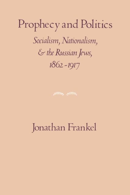 Prophecy and Politics - Socialism, Nationalism, and the Russian Jews, 1862-1917