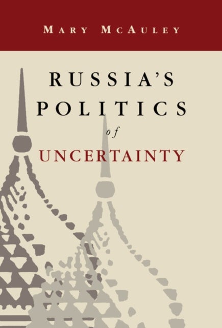 Russia''s Politics of Uncertainty
