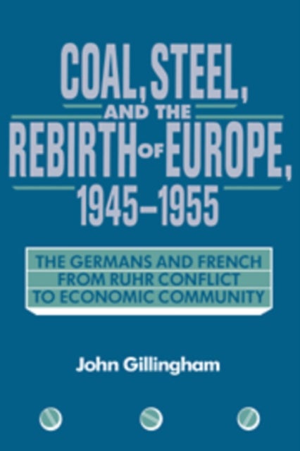 Coal, Steel, and the Rebirth of Europe, 1945 1955 - The Germans and French from Ruhr Conflict to Economic Community